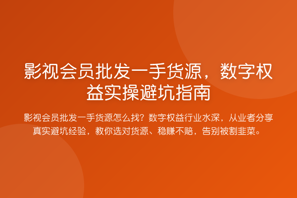 影视会员批发一手货源，数字权益风险提示
