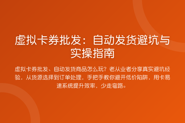 虚拟卡券批发：自动发货避坑与实操指南