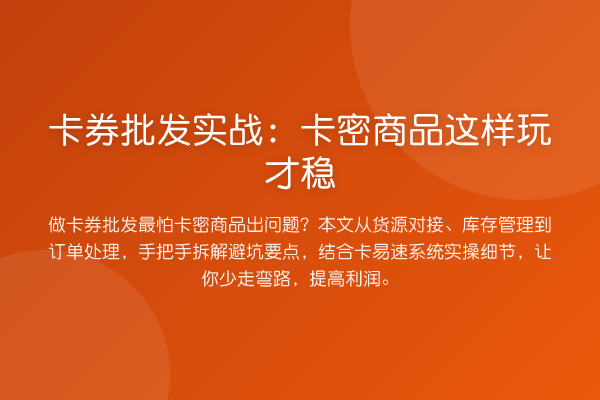 卡券批发实战：卡密商品这样玩才稳