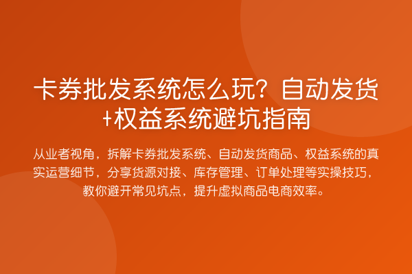 卡券批发系统怎么玩？自动发货+权益系统避坑指南