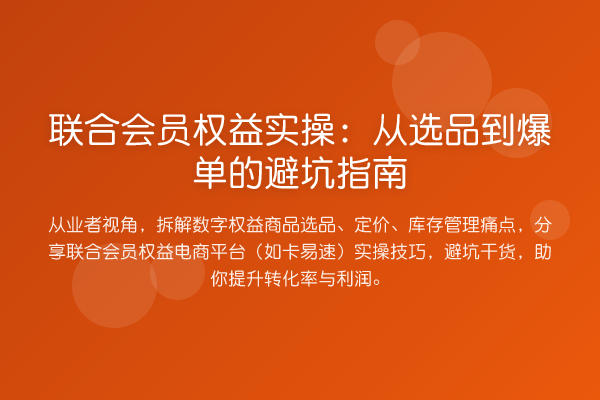 联合会员权益实操：从选品到爆单的避坑指南