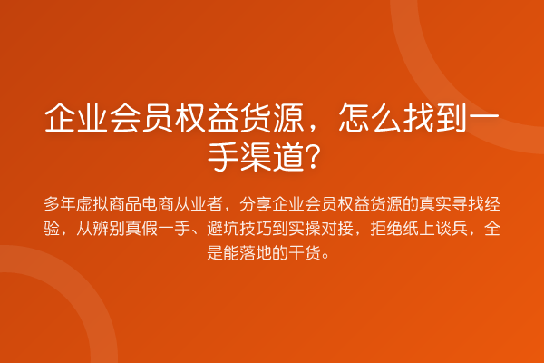企业会员权益货源，怎么找到一手渠道？