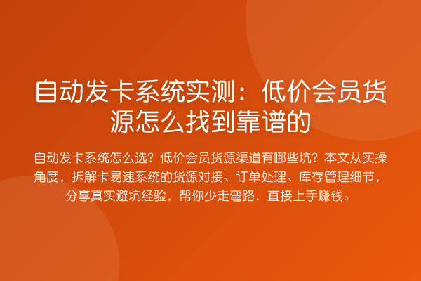 自动发卡系统实测：低价会员货源怎么找到靠谱的