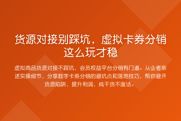 货源对接别踩坑,虚拟卡券分销这么玩才稳