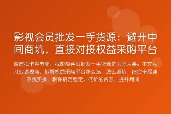 影视会员批发一手货源：避开中间商坑，直接对接权益采购平台