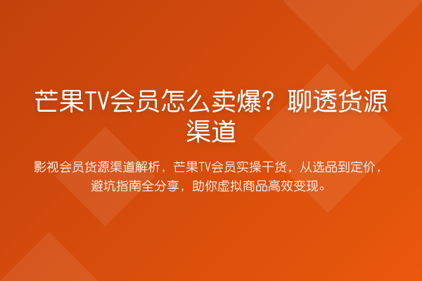 芒果TV会员怎么卖爆？聊透货源渠道