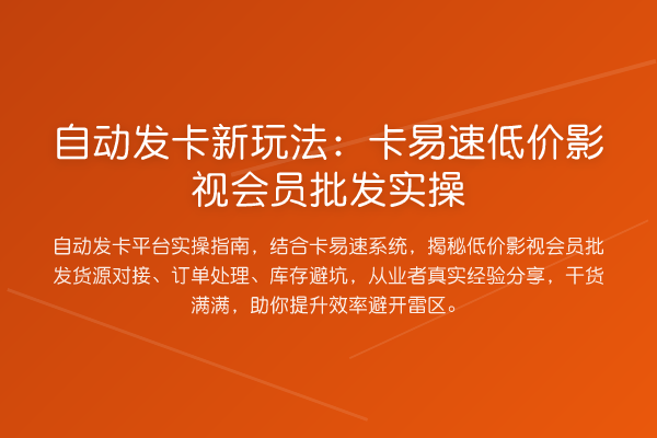 自动发卡新玩法：卡易速低价影视会员批发实操