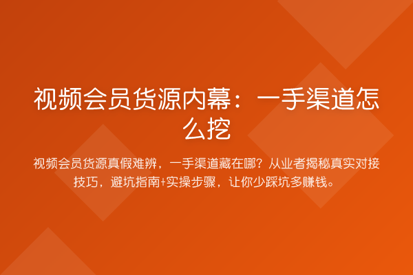 视频会员货源：一手渠道怎么挖