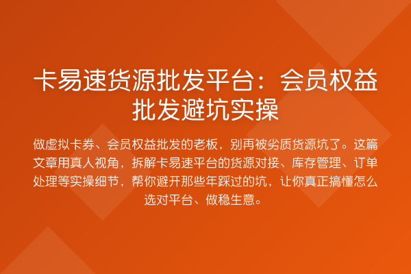 卡易速货源批发平台：会员权益批发避坑实操