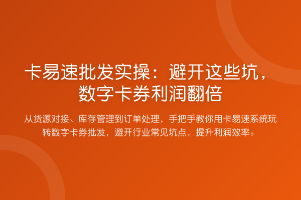 卡易速批发实操：避开这些坑，数字卡券利润提升