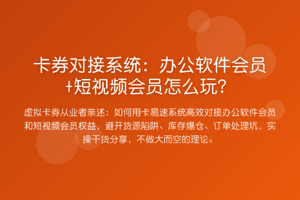 卡券对接系统:办公软件会员+短视频会员怎么玩?