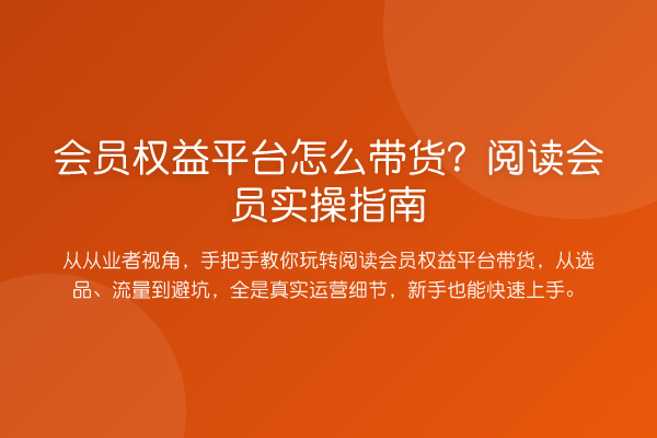 会员权益平台怎么带货？阅读会员实操指南