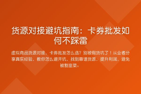 货源对接避坑指南:卡券批发如何不踩雷