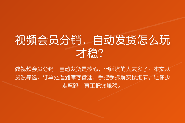 视频会员分销，自动发货怎么玩才稳？