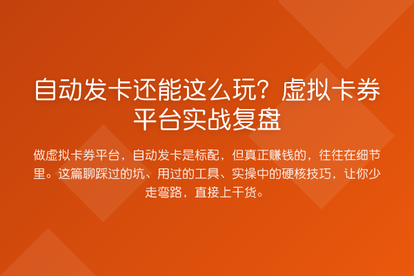 自动发卡还能这么玩？虚拟卡券平台实战复盘