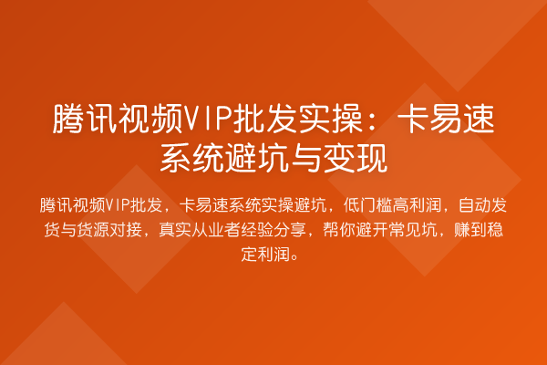 腾讯视频VIP批发实操：卡易速系统避坑与变现