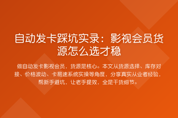 自动发卡踩坑实录:影视会员货源怎么选才稳