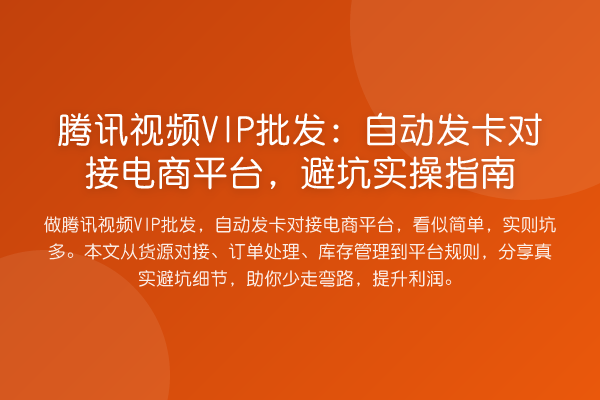 腾讯视频VIP批发：自动发卡对接电商平台，避坑实操指南