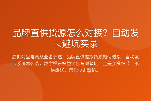品牌直供货源怎么对接？自动发卡避坑实录