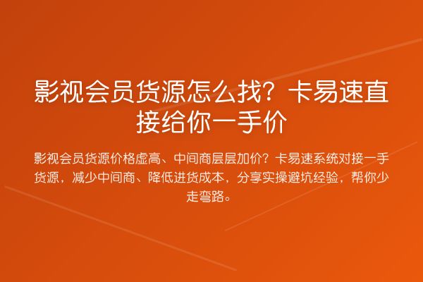 影视会员货源怎么找？卡易速直接给你一手价