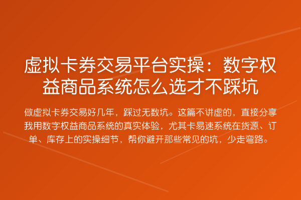 虚拟卡券交易平台实操:数字权益商品系统怎么选才不踩坑