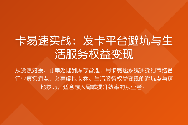 卡易速实战：发卡平台避坑与生活服务权益变现