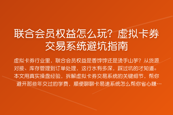联合会员权益怎么玩？虚拟卡券交易系统避坑指南