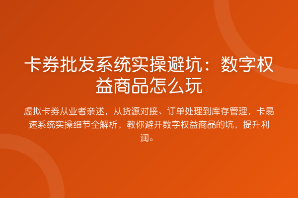 卡券批发系统实操避坑：数字权益商品怎么玩