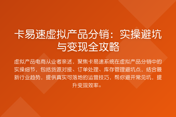 卡易速虚拟产品分销:实操避坑与变现全攻略