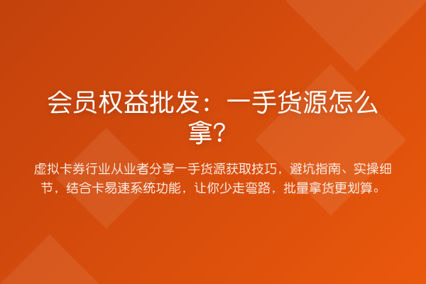 会员权益批发:一手货源怎么拿?