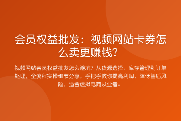 会员权益批发:视频网站卡券怎么卖更赚钱?