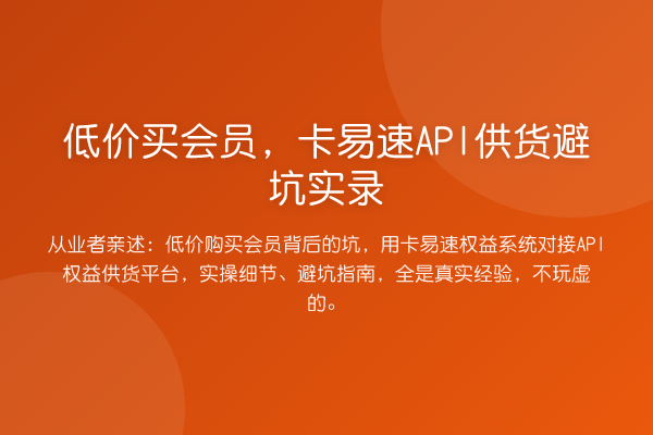 低价买会员，卡易速API供货避坑实录