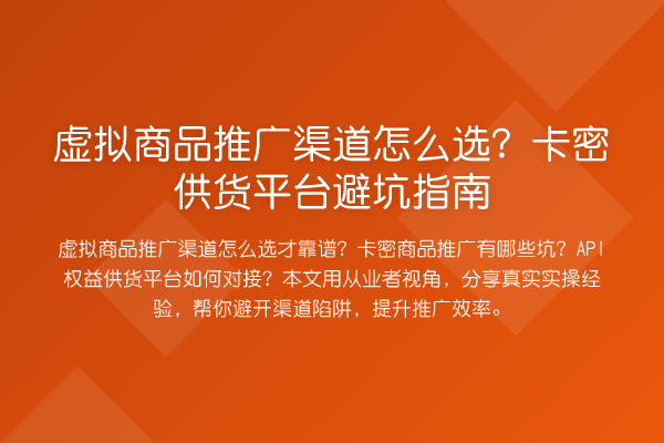 虚拟商品推广渠道怎么选?卡密供货平台避坑指南