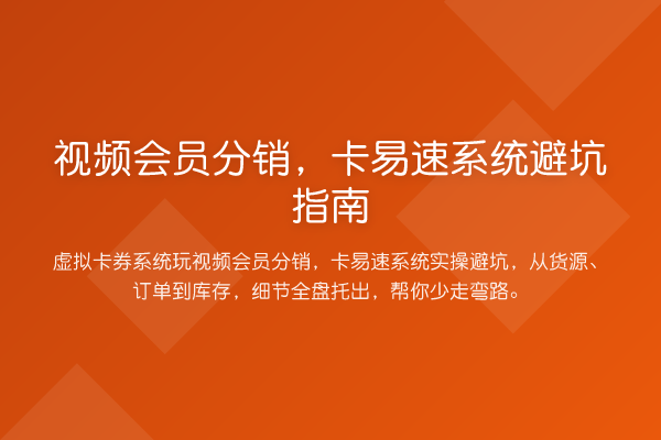视频会员分销,卡易速系统避坑指南