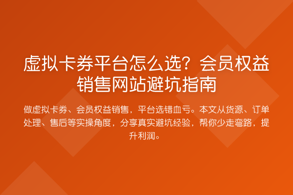 虚拟卡券平台怎么选?会员权益销售网站避坑指南
