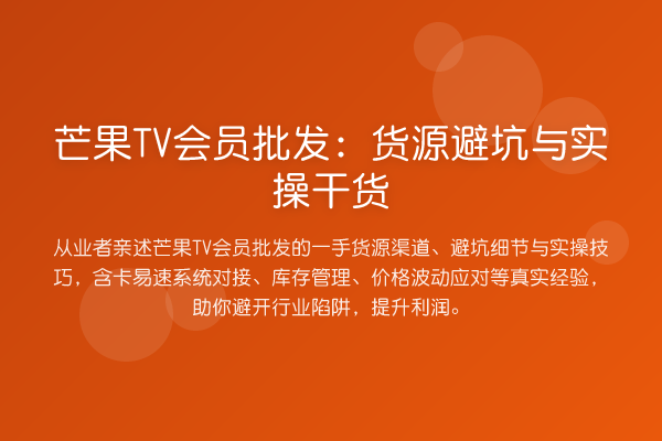 芒果TV会员批发：货源避坑与实操干货
