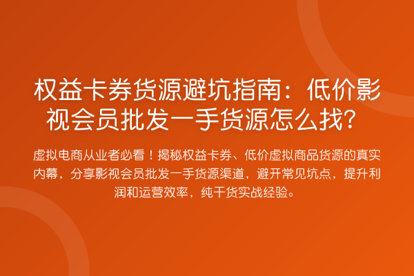 权益卡券货源避坑指南：低价影视会员批发一手货源怎么找？