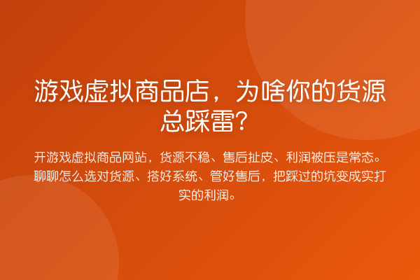 游戏虚拟商品店,为啥你的货源总踩雷?