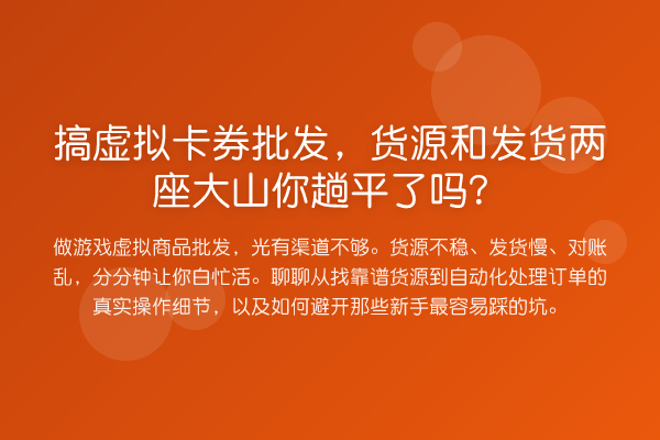 搞虚拟卡券批发,货源和发货两座大山你趟平了吗?