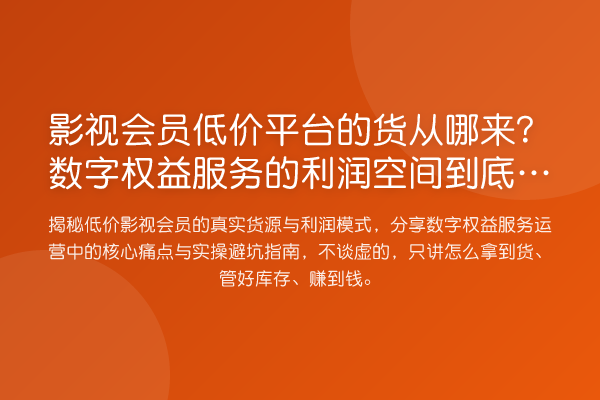 影视会员低价平台的货从哪来?数字权益服务的利润空间到底有多大?