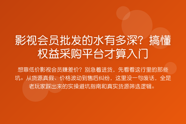 影视会员批发的水有多深？搞懂权益采购平台才算入门