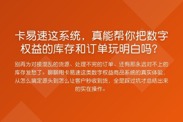 卡易速这系统，真能帮你把数字权益的库存和订单玩明白吗？