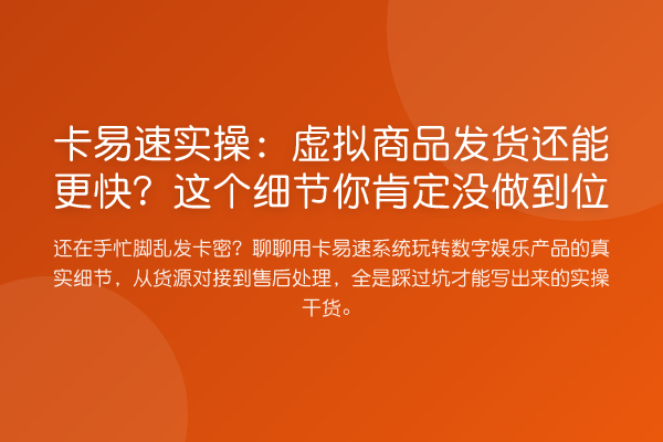 卡易速实操：虚拟商品发货还能更快？这个细节你肯定没做到位