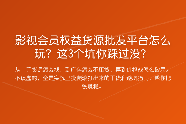 影视会员权益货源批发平台怎么玩？这3个坑你踩过没？