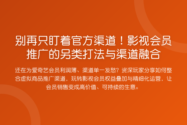 只盯着官方渠道！影视会员推广的另类打法与渠道融合