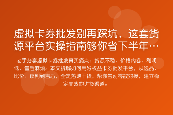 虚拟卡券批发踩坑，这套货源平台实操指南够你省下半年摸索