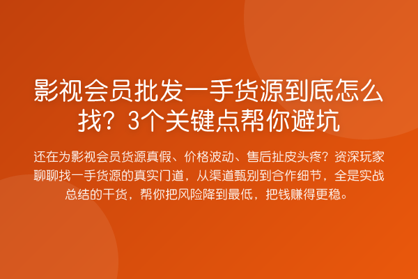 影视会员批发一手货源到底怎么找？3个关键点帮你避坑