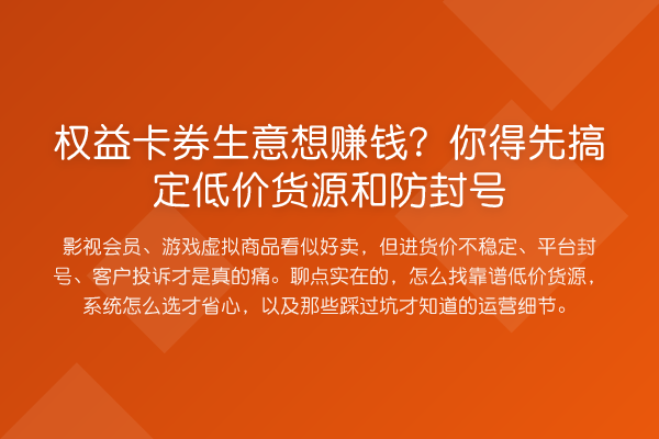 权益卡券生意想赚钱？你得先搞定低价货源和防封号
