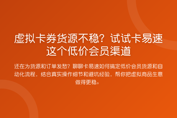 虚拟卡券货源不稳？试试卡易速这个低价会员渠道