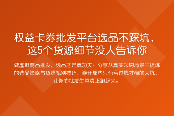 权益卡券批发平台选品不踩坑，这5个货源细节没人告诉你